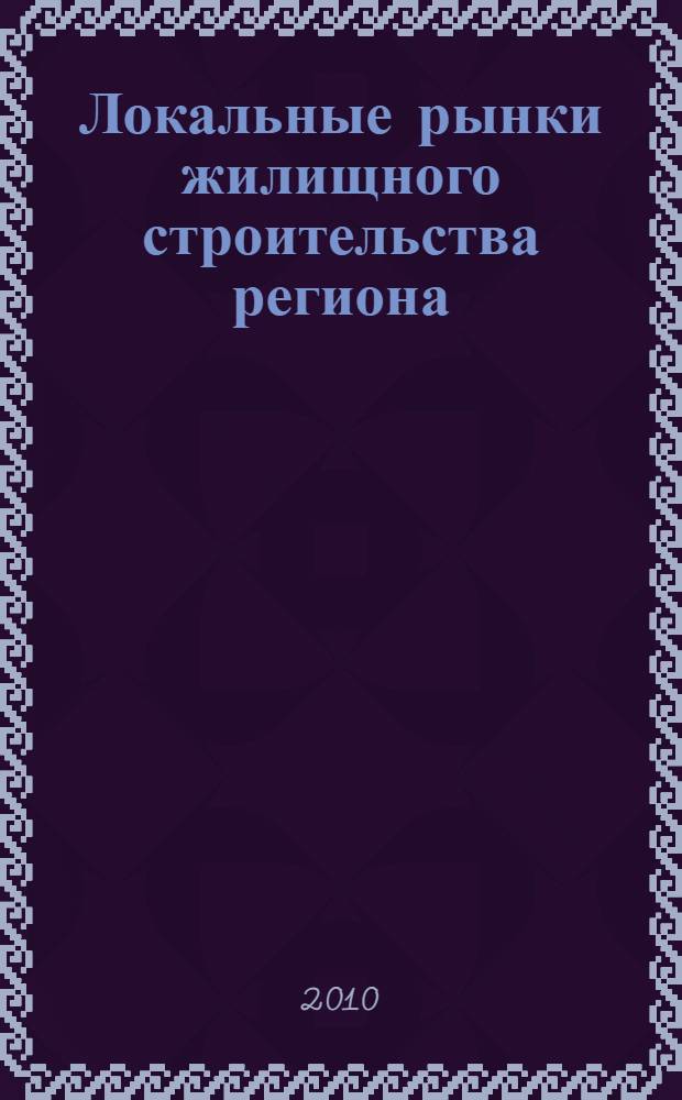 Локальные рынки жилищного строительства региона: вектор конкурентного развития : монография