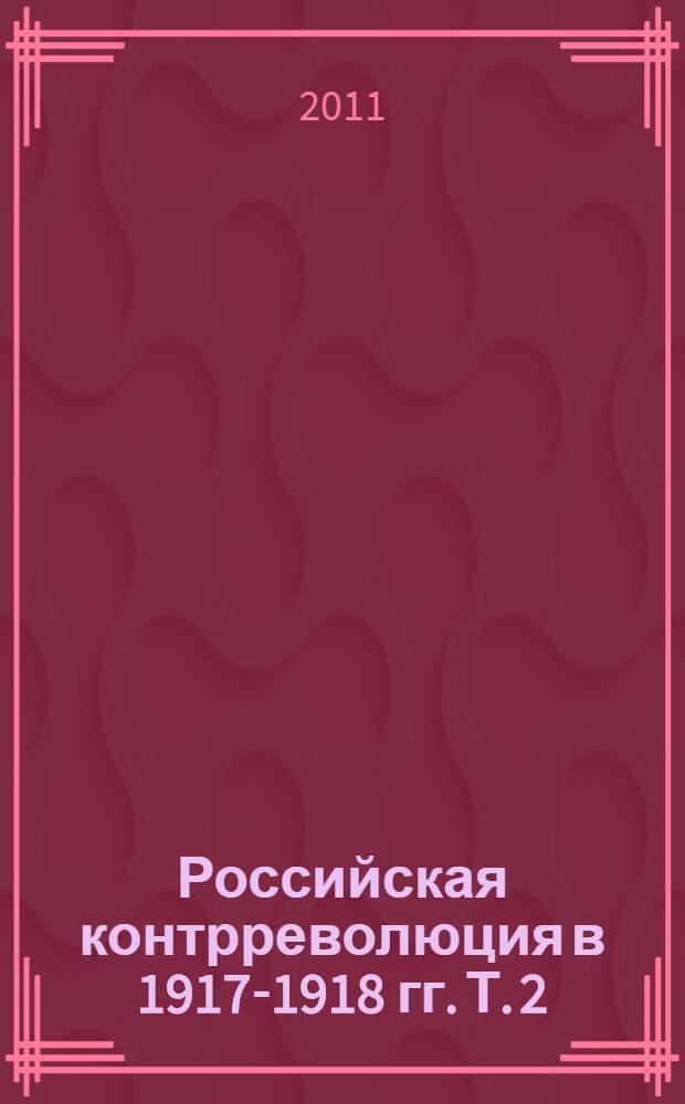 Российская контрреволюция в 1917-1918 гг. [Т. 2]