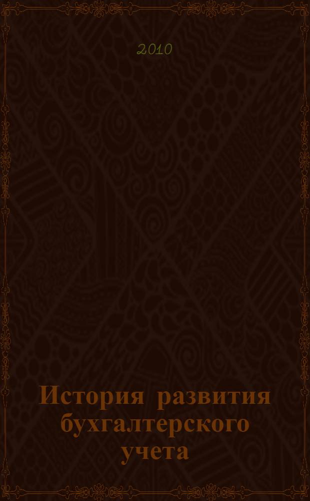 История развития бухгалтерского учета : учебное пособие : для студентов специальности 080109 "Бухгалтерский учет, анализ и аудит" и бакалавриантов по направлению 080100.62 Экономика программа "Бухгалтерский учет, анализ и аудит"