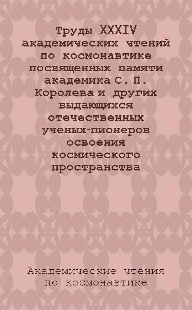 Труды XXXIV академических чтений по космонавтике посвященных памяти академика С. П. Королева и других выдающихся отечественных ученых-пионеров освоения космического пространства (Москва, 29 января 2010 г.). Секция 11 "Наукоемкие технологии в ракетно-космической технике"