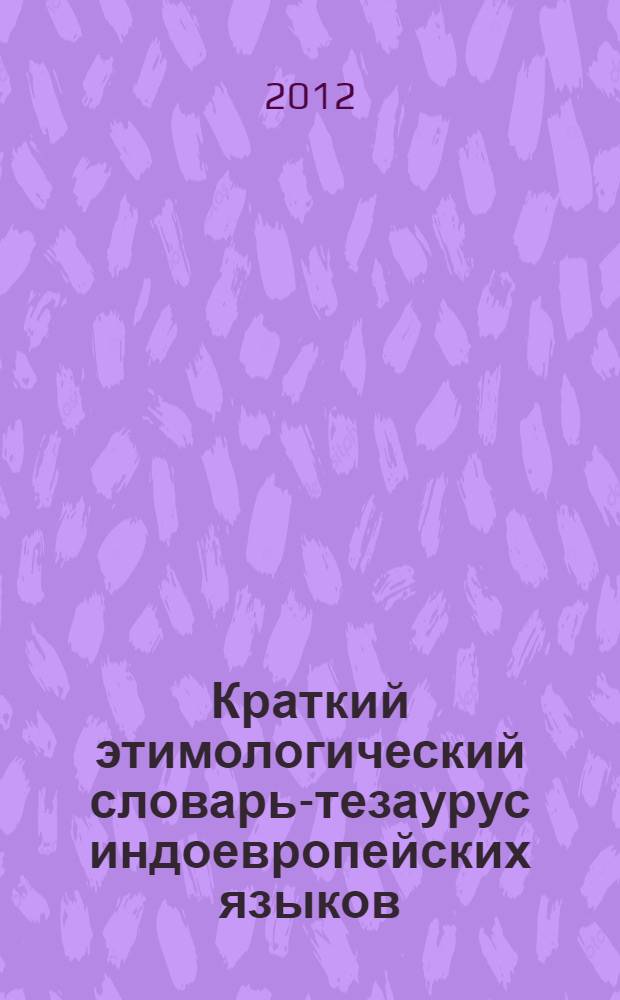 Краткий этимологический словарь-тезаурус индоевропейских языков : на материале более 100 различных индоевропейских языков