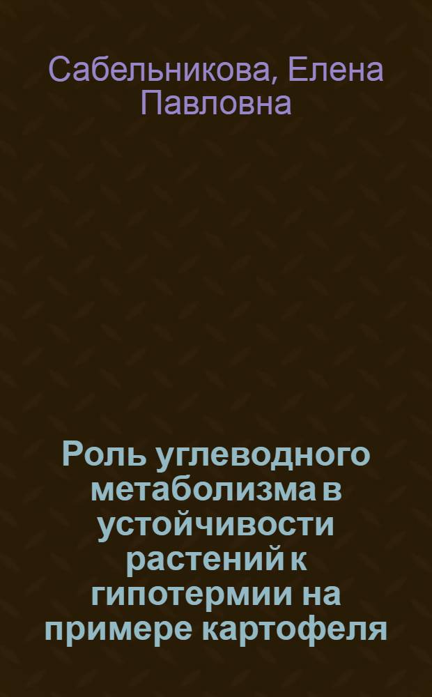 Роль углеводного метаболизма в устойчивости растений к гипотермии на примере картофеля, трансформированного геном дрожжевой инвертазы : автореферат диссертации на соискание ученой степени к. б. н. : специальность 03.00.12 <Физиология и биохимия растений>