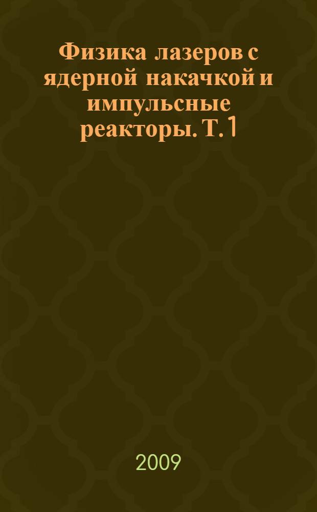 Физика лазеров с ядерной накачкой и импульсные реакторы. Т. 1