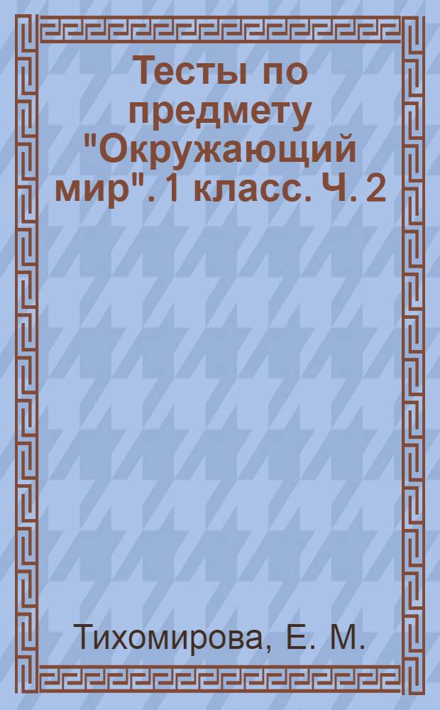 Тесты по предмету "Окружающий мир". 1 класс. Ч. 2: к учебнику А.А. Плешакова "Окружающий мир. 1 класс. 2 часть" (М.: Просвещение)