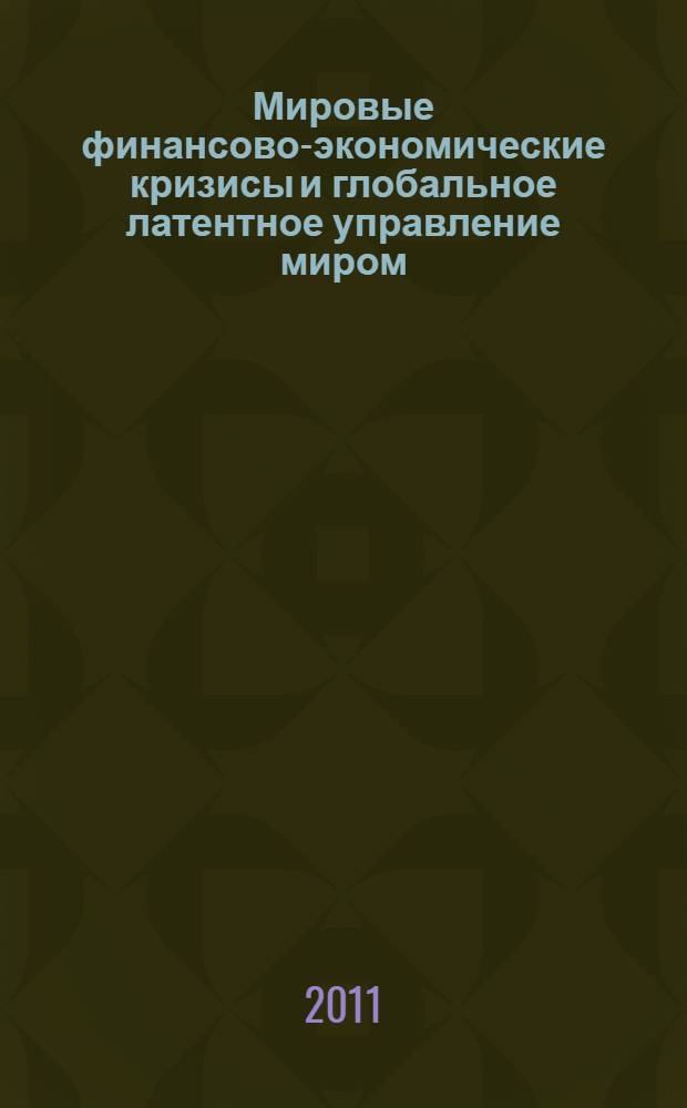 Мировые финансово-экономические кризисы и глобальное латентное управление миром : материалы постоянно действующего научного семинара