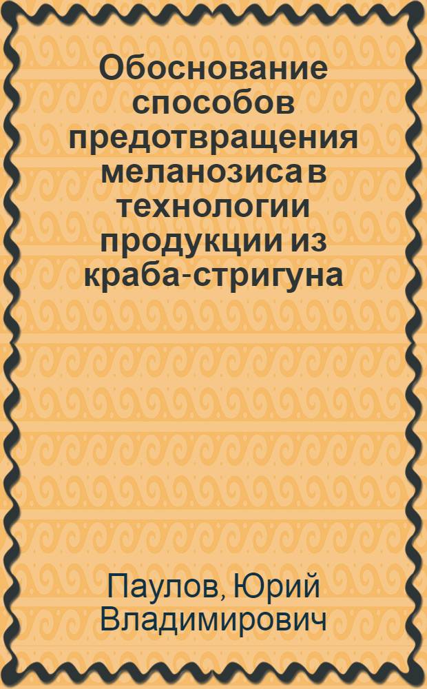 Обоснование способов предотвращения меланозиса в технологии продукции из краба-стригуна : автореферат диссертации на соискание ученой степени к. т. н. : специальность 05.18.04 <Технология мясных, молоч., рыбных прод.>