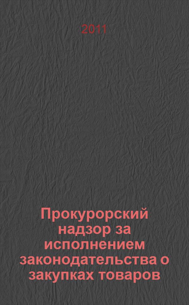 Прокурорский надзор за исполнением законодательства о закупках товаров (работ, услуг) для государственных и муниципальных нужд : научно-методическое пособие