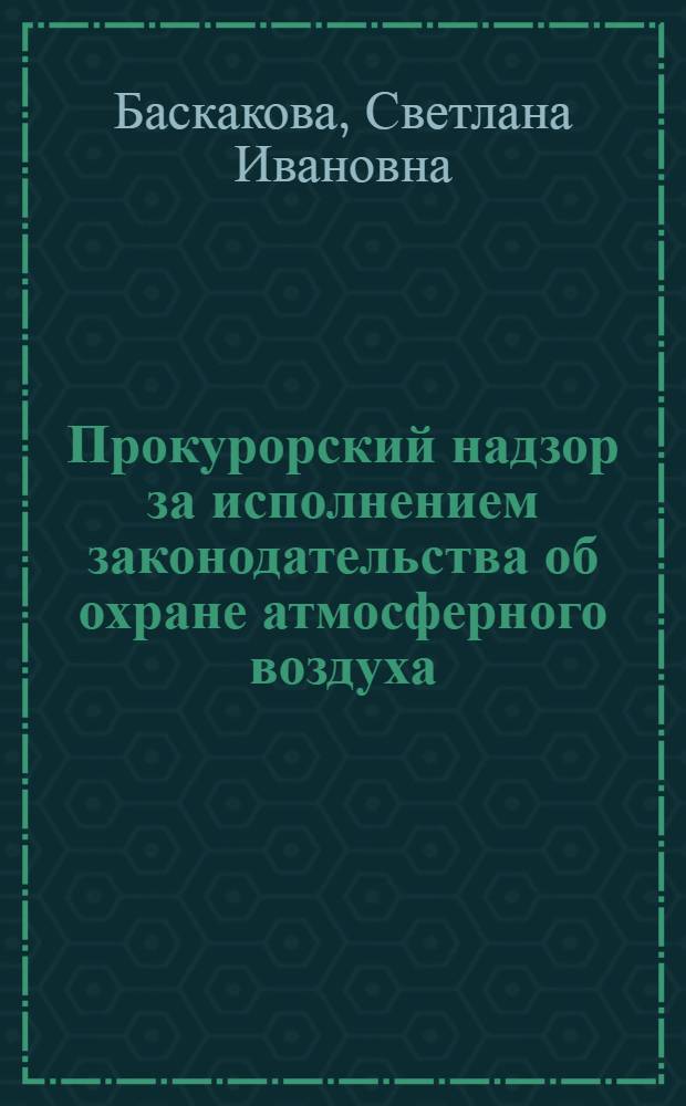 Прокурорский надзор за исполнением законодательства об охране атмосферного воздуха : пособие