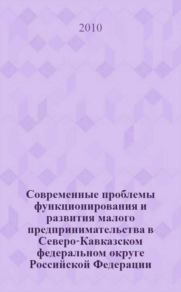 Современные проблемы функционирования и развития малого предпринимательства в Северо-Кавказском федеральном округе Российской Федерации. 2010 г.