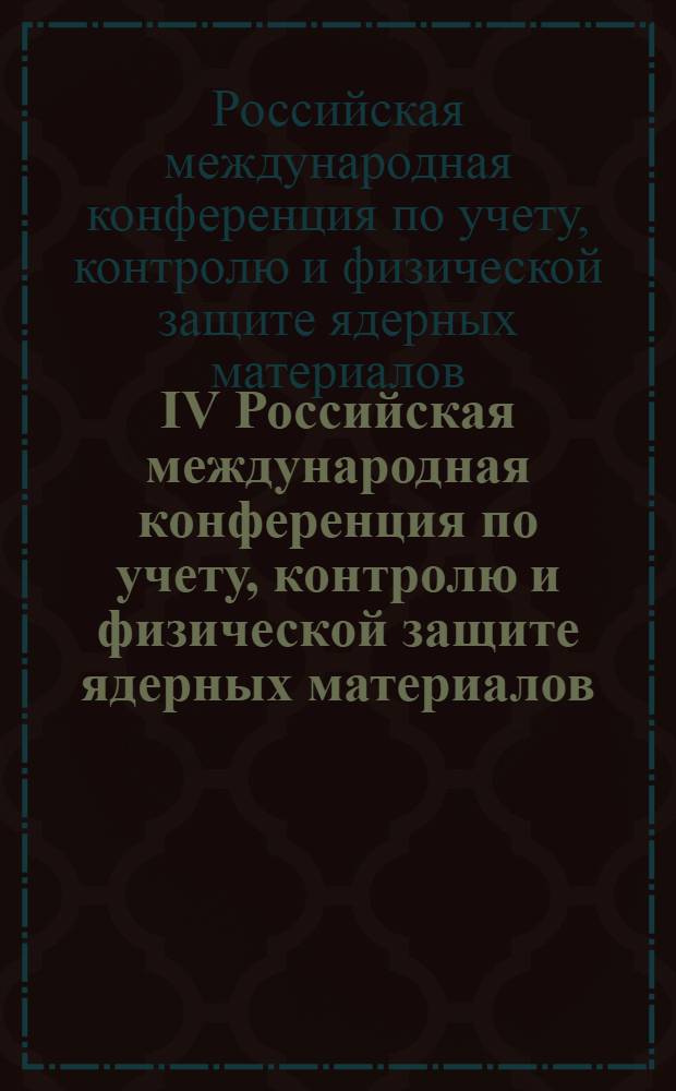 IV Российская международная конференция по учету, контролю и физической защите ядерных материалов, 19-23 октября, 2009, Обнинск, Россия : тезисы докладов