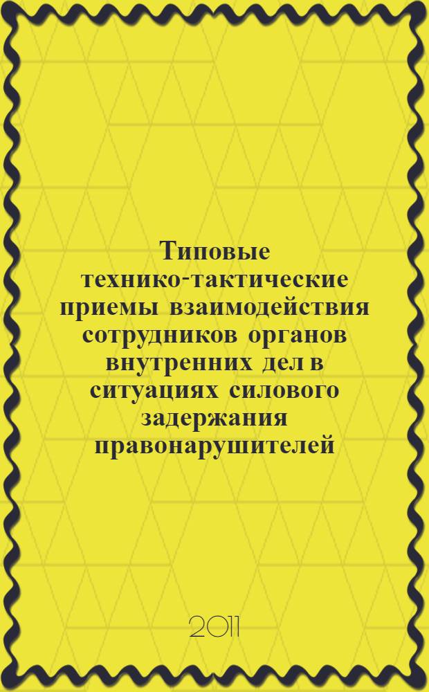 Типовые технико-тактические приемы взаимодействия сотрудников органов внутренних дел в ситуациях силового задержания правонарушителей : методические рекомендации