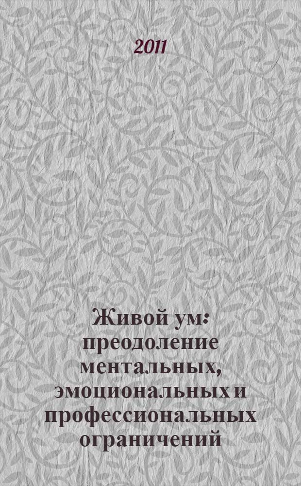 Живой ум : преодоление ментальных, эмоциональных и профессиональных ограничений