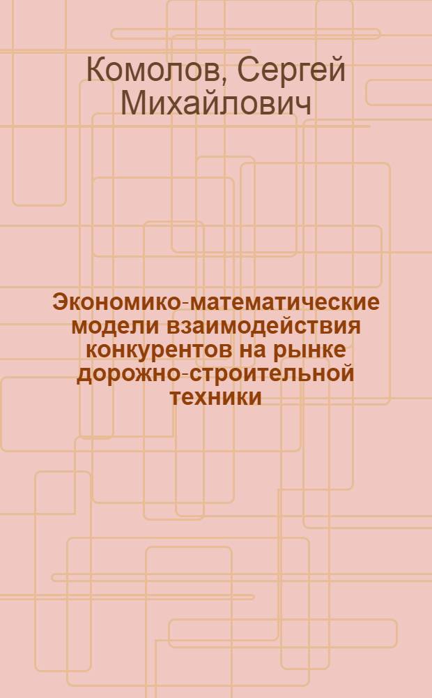 Экономико-математические модели взаимодействия конкурентов на рынке дорожно-строительной техники : автореферат диссертации на соискание ученой степени к. э. н. : специальность 08.00.13 <Мат. и инструмент. методы экономики>