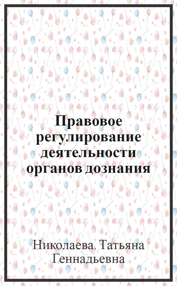 Правовое регулирование деятельности органов дознания (теоретические основы и правоприменительная практика) : автореферат диссертации на соискание ученой степени д. ю. н. : специальность 12.00.09 <уголовный процесс>