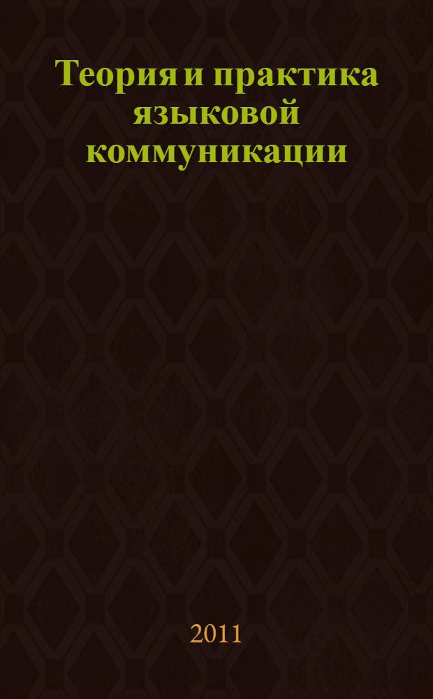 Теория и практика языковой коммуникации = Theory and practice of language communication = Theorie und Praxis der Sprachkommunikation = Théorie et pratique de la communication de langage : материалы III Международной научно-методической конференции, 21-22 июня 2011 г