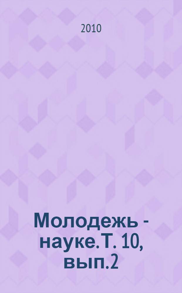 Молодежь - науке. Т. 10, вып. 2