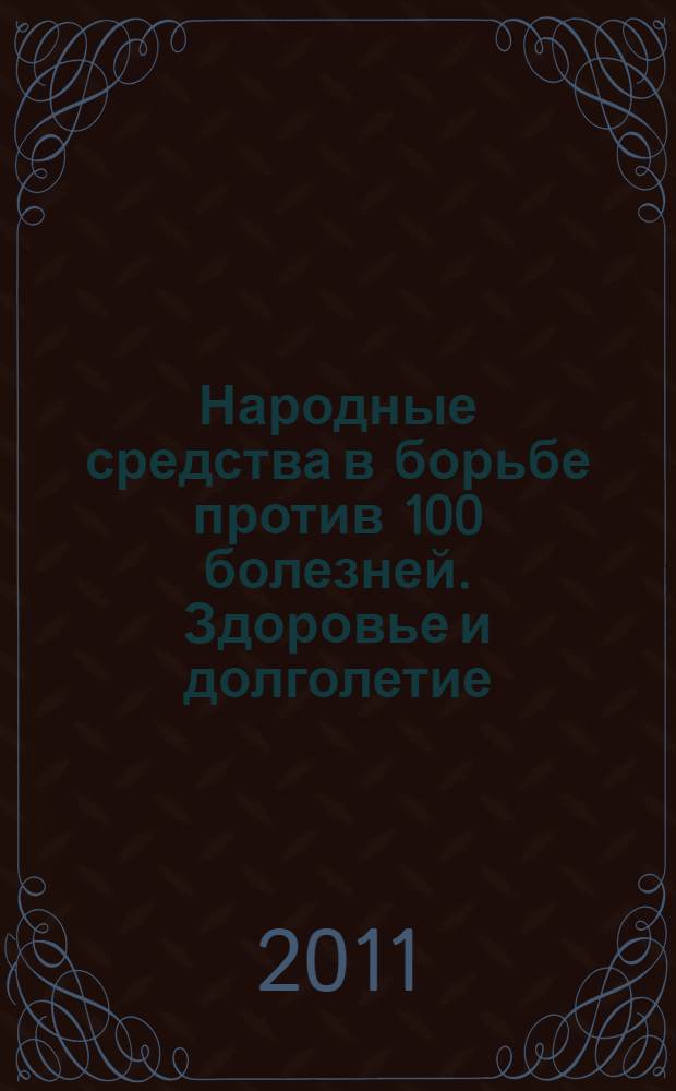 Народные средства в борьбе против 100 болезней. Здоровье и долголетие
