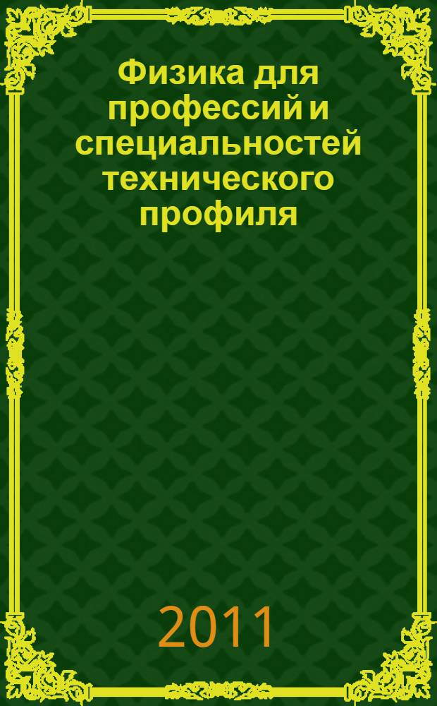 Физика для профессий и специальностей технического профиля : учебник : для использования в учебном процессе образовательных учреждений, реализующих образовательную программу среднего (полного) общего образования в пределах основных профессиональных образовательных программ НПО и СПО с учетом профиля профессионального образования