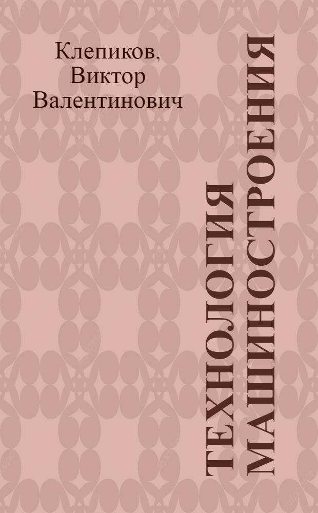 Технология машиностроения : (специальность "Экономика и управление на предприятии в машиностроении"