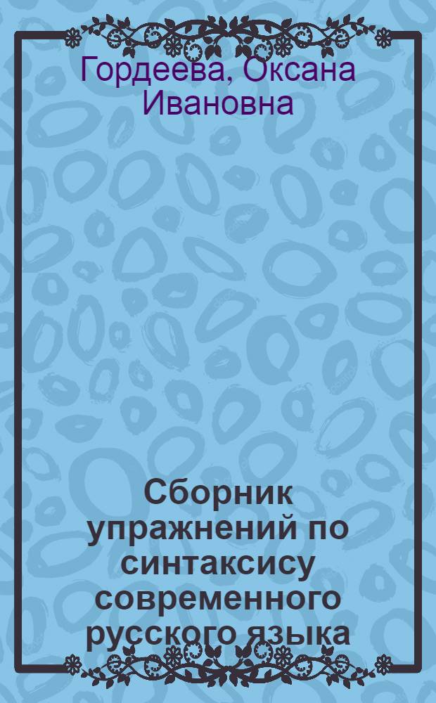 Сборник упражнений по синтаксису современного русского языка : учебно-методическое пособие : по направлению 031001 - "Филология"