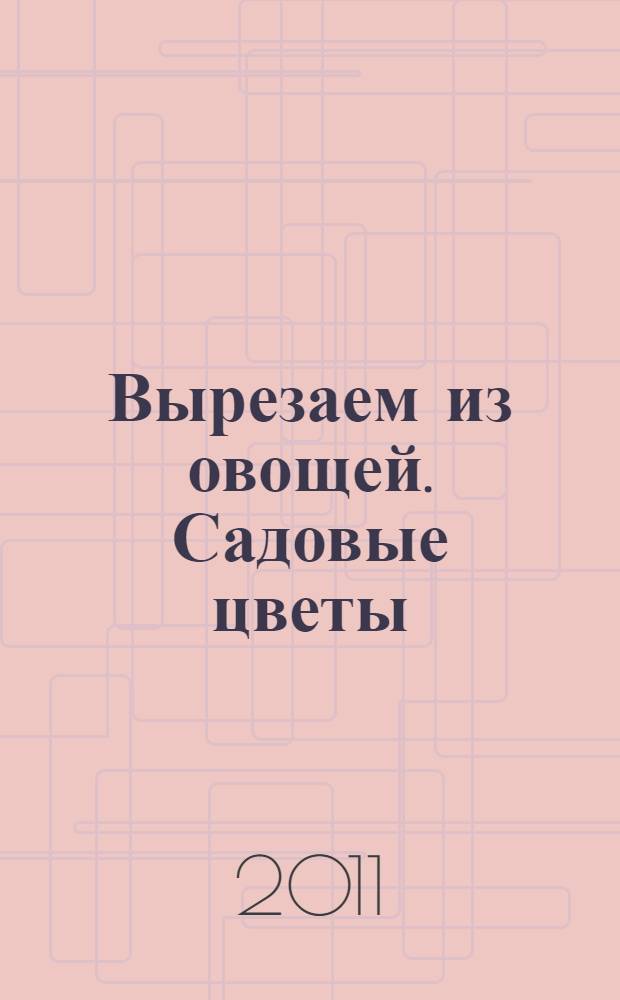 Вырезаем из овощей. Садовые цветы