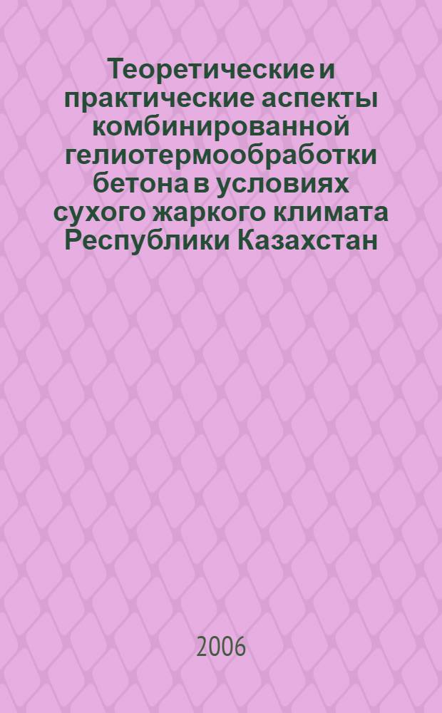 Теоретические и практические аспекты комбинированной гелиотермообработки бетона в условиях сухого жаркого климата Республики Казахстан : автореферат диссертации на соискание ученой степени д. т. н. : специальность 05.23.08 <Тех. и орг. строит.>
