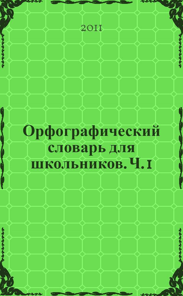 Орфографический словарь для школьников. Ч. 1 : А-Л