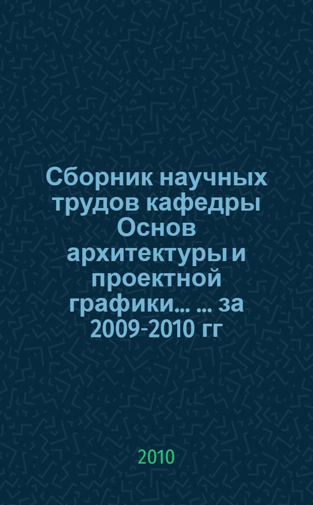Сборник научных трудов кафедры Основ архитектуры и проектной графики ... ... за 2009-2010 гг.