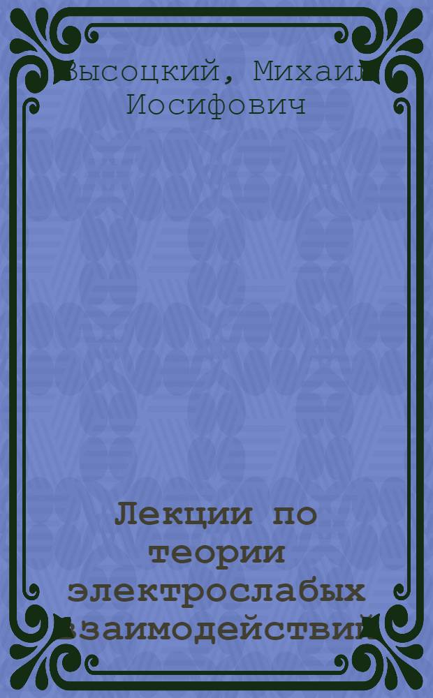 Лекции по теории электрослабых взаимодействий : для студентов старших курсов и аспирантов