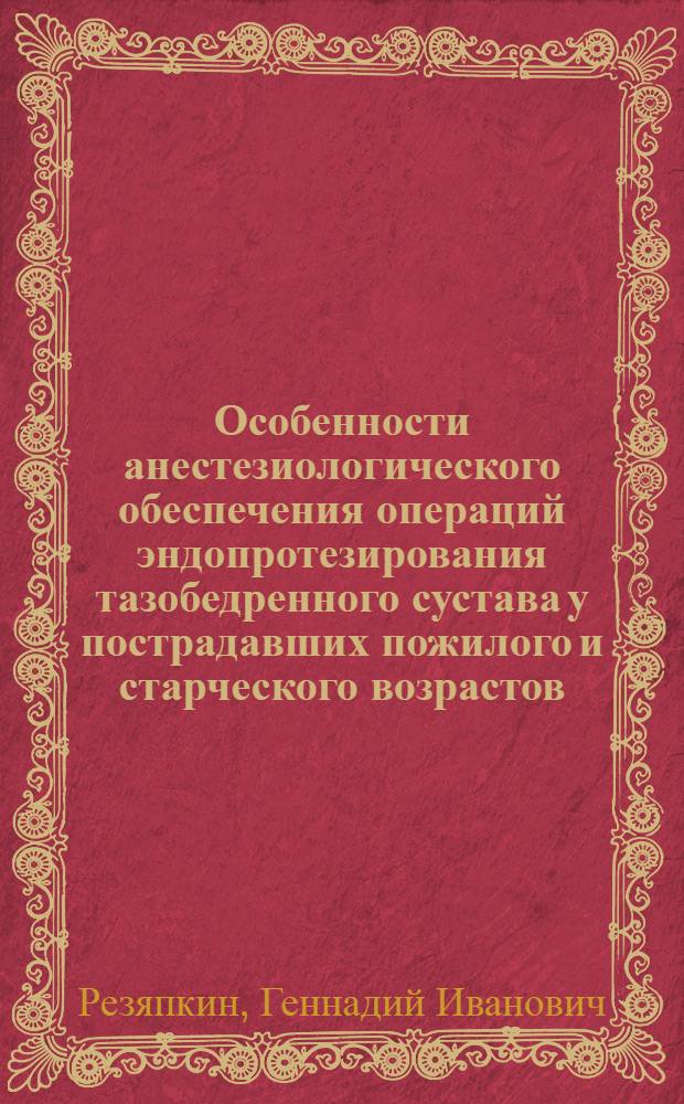 Особенности анестезиологического обеспечения операций эндопротезирования тазобедренного сустава у пострадавших пожилого и старческого возрастов : автореферат диссертации на соискание ученой степени к. м. н. : специальность 14.00.37 <Анестезиология и реаниматология> : специальность 14.00.22 <Травматология и ортопедия>