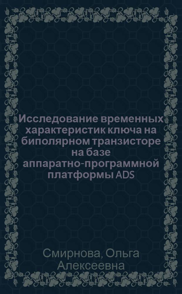 Исследование временных характеристик ключа на биполярном транзисторе на базе аппаратно-программной платформы ADS : методические указания по курсам "Электроника", "Электроника и микроэлектроника" и "Схемотехника электронных средств"