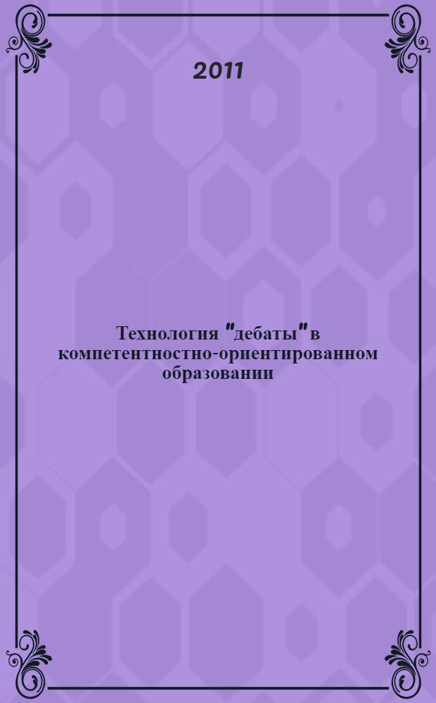Технология "дебаты" в компетентностно-ориентированном образовании : учебно-методическое пособие для преподавателей, магистров, аспирантов