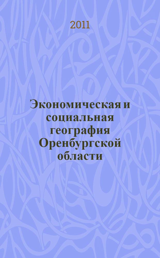 Экономическая и социальная география Оренбургской области : учебное пособие для студентов, обучающихся по программам высшего профессионального образования по специальности 080105 - География