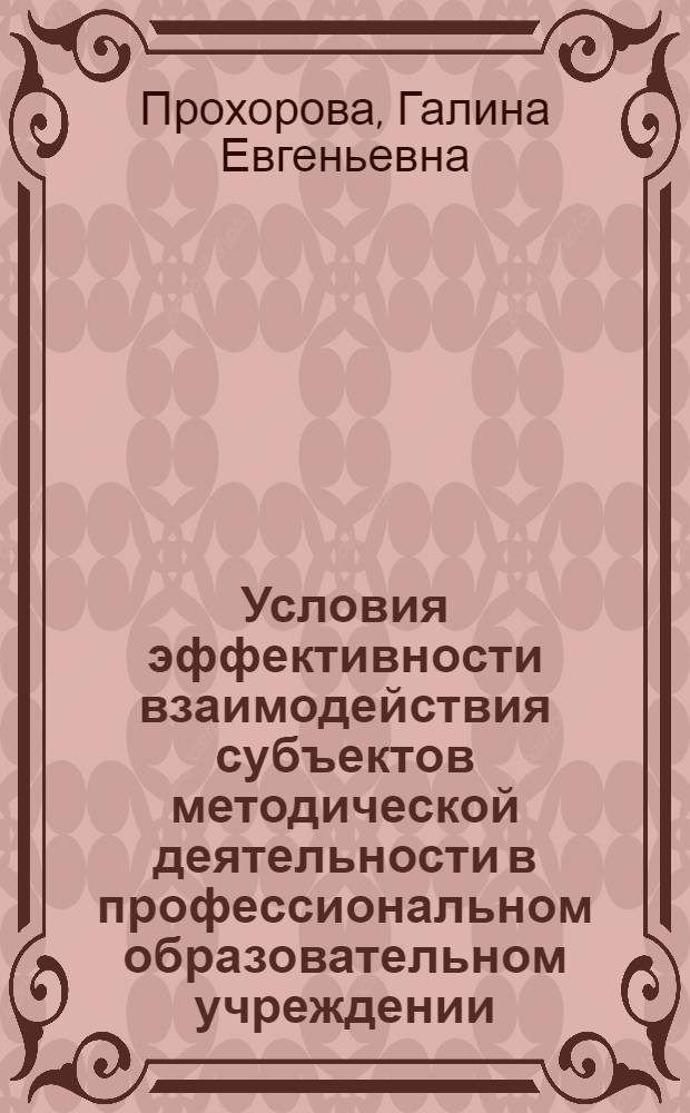 Условия эффективности взаимодействия субъектов методической деятельности в профессиональном образовательном учреждении : автореферат диссертации на соискание ученой степени к. п. н. : специальность 13.00.01 <общая педагогика>