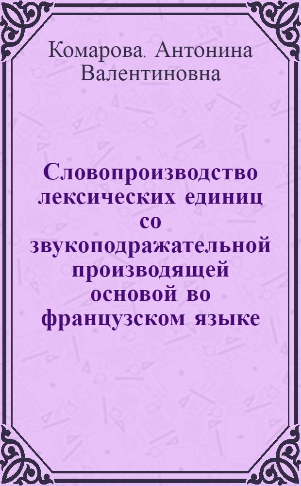 Словопроизводство лексических единиц со звукоподражательной производящей основой во французском языке (диахронный аспект) : автореферат диссертации на соискание ученой степени к. филол. н. : специальность 10.02.05 <Романские языки>