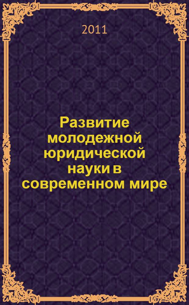 Развитие молодежной юридической науки в современном мире : сборник научных трудов по материалам VIII Международной научно-практической конференции, 15 мая 2011 г