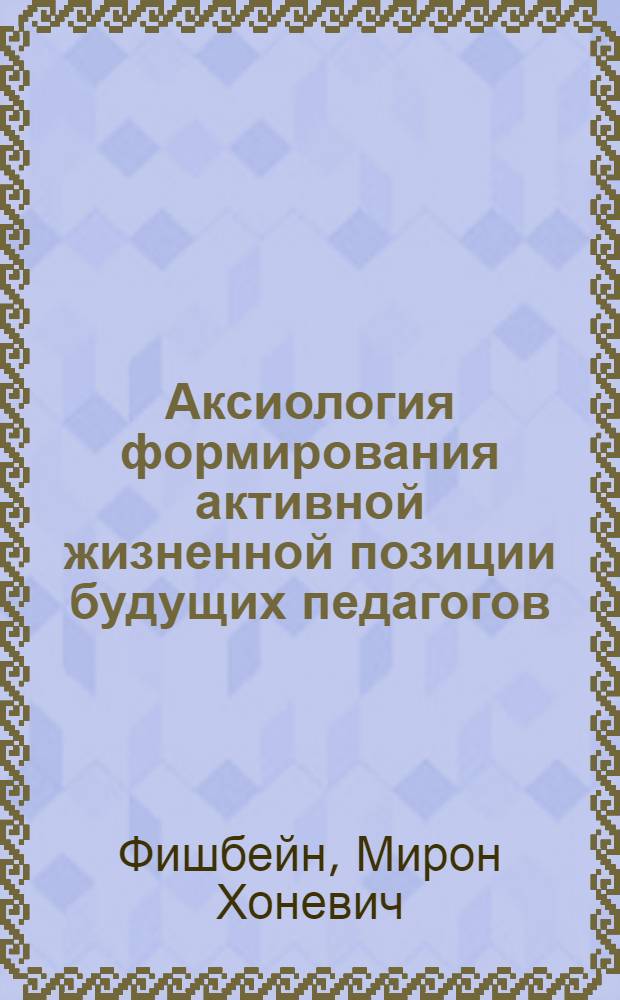 Аксиология формирования активной жизненной позиции будущих педагогов : монография