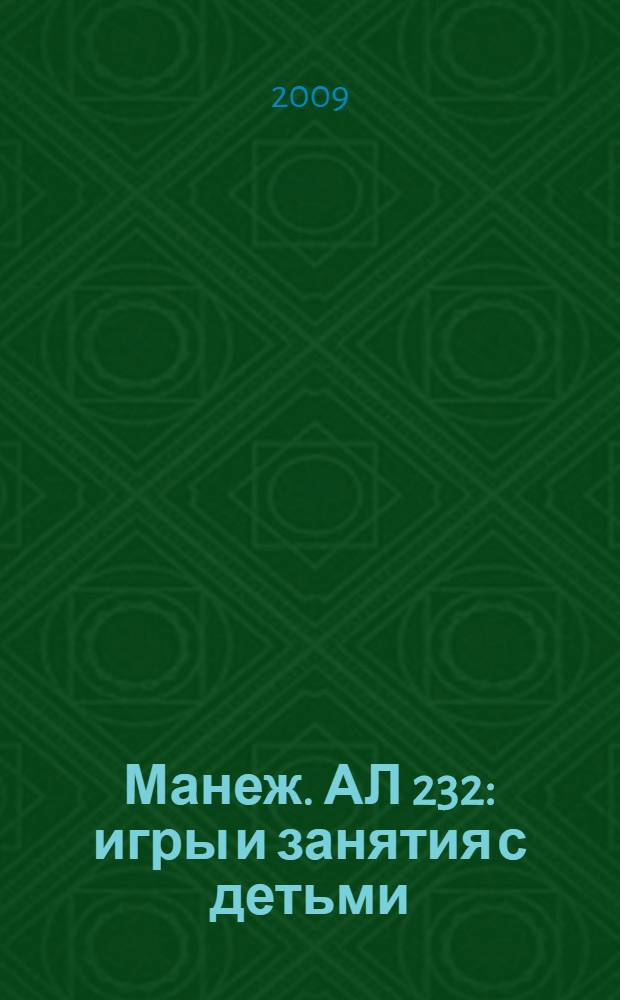 Манеж. АЛ 232 : игры и занятия с детьми : пособие для педагогов, психологов и родителей