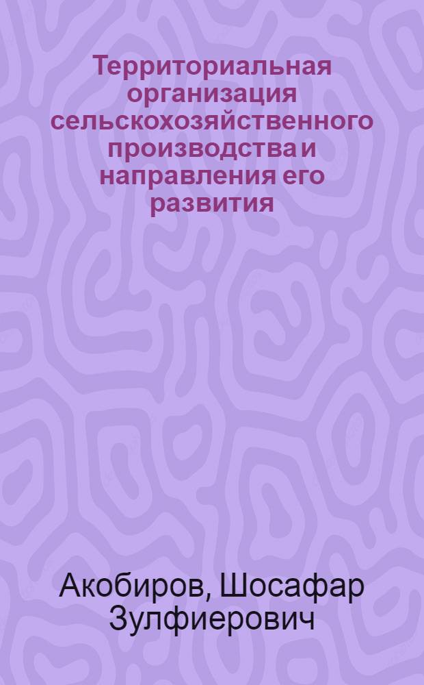Территориальная организация сельскохозяйственного производства и направления его развития (на примере Вахшской зоны РТ) : автореферат диссертации на соискание ученой степени к. э. н. : специальность 08.00.05 <Экономика и управление нар. хоз-вом>