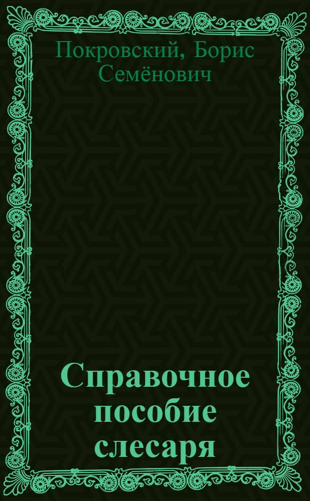 Справочное пособие слесаря : справочное пособие для использования в учебном процессе образовательных учреждений, реализующих программы начального профессионального образования