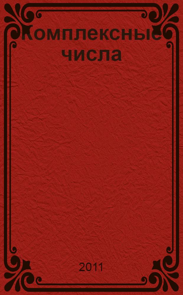 Комплексные числа : пособие для школьников, абитуриентов и преподавателей