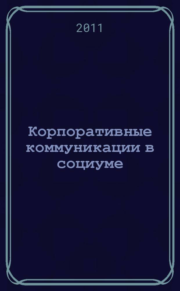 Корпоративные коммуникации в социуме: понятия, структура, примеры : социальные коммуникации, PR, медиарилейшнз, корпоративные СМИ: как они формируют корпоративные коммуникации