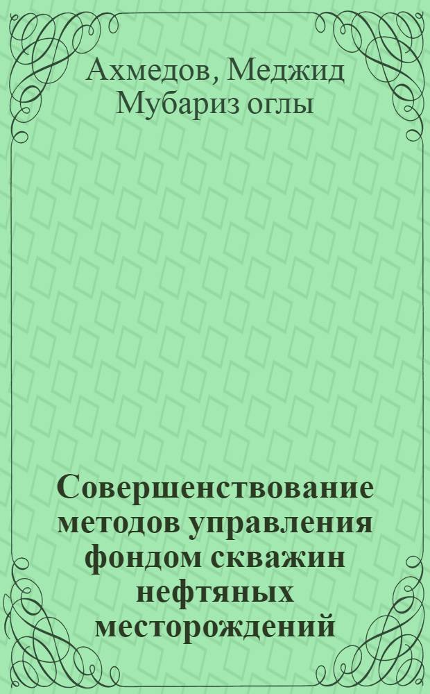 Совершенствование методов управления фондом скважин нефтяных месторождений (на примере Азербайджанской Республики) : автореферат диссертации на соискание ученой степени к. э. н. : специальность 08.00.14 <Мировая экономика> : специальность 08.00.05 <Экон. и упр. нар. хоз.>