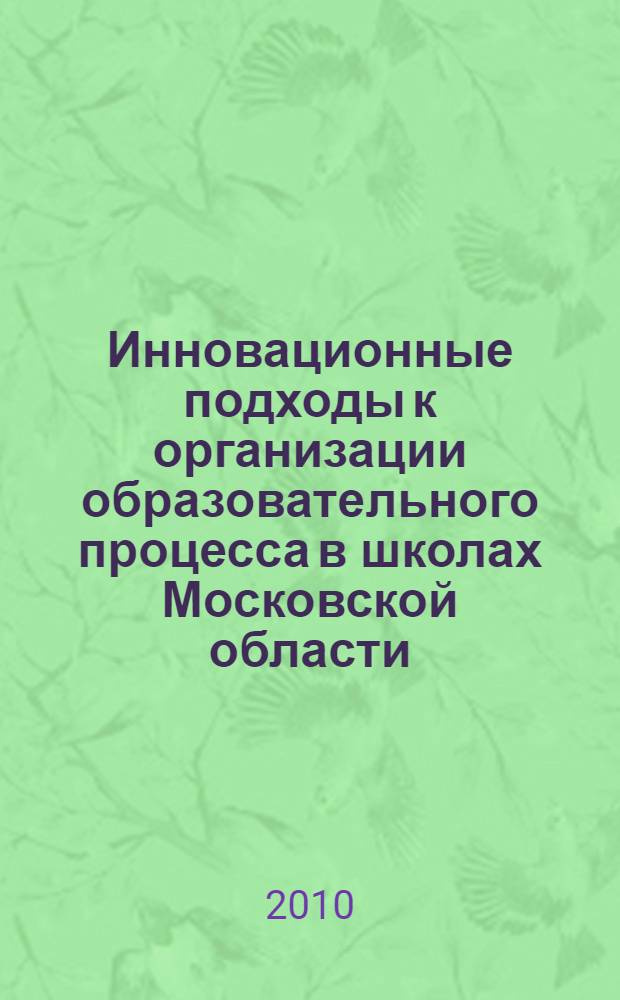 Инновационные подходы к организации образовательного процесса в школах Московской области - победителях конкурсного отбора в рамках приоритетного национального проекта "Образование" : сборник