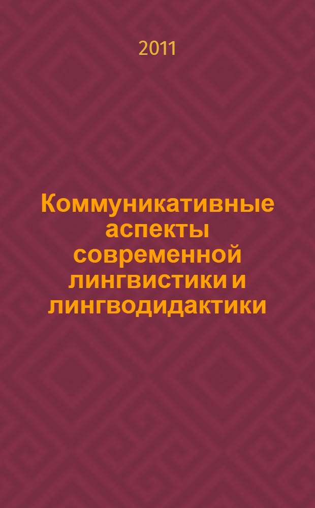 Коммуникативные аспекты современной лингвистики и лингводидактики : материалы Международной научной конференции, г. Волгоград, 8 февраля 2011 г