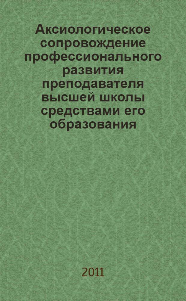 Аксиологическое сопровождение профессионального развития преподавателя высшей школы средствами его образования : научно-практические рекомендации