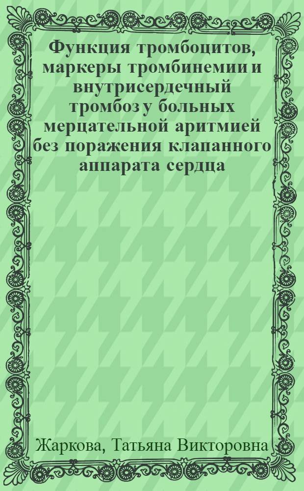 Функция тромбоцитов, маркеры тромбинемии и внутрисердечный тромбоз у больных мерцательной аритмией без поражения клапанного аппарата сердца. Влияние аценокумарола и аспирина : автореферат диссертации на соискание ученой степени к. м. н. : специальность 14.00.06 <кардиология>