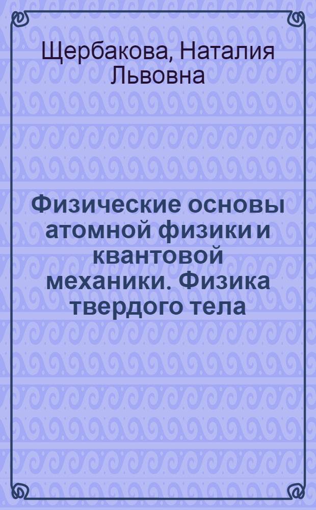 Физические основы атомной физики и квантовой механики. Физика твердого тела : электронный учебно-методический комплекс