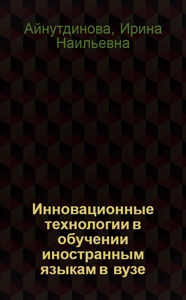 Инновационные технологии в обучении иностранным языкам в вузе : интеграция профессиональной и иноязычной подготовки конкурентоспособного специалиста (зарубежный и российский опыт) : настольная книга педагога-новатора