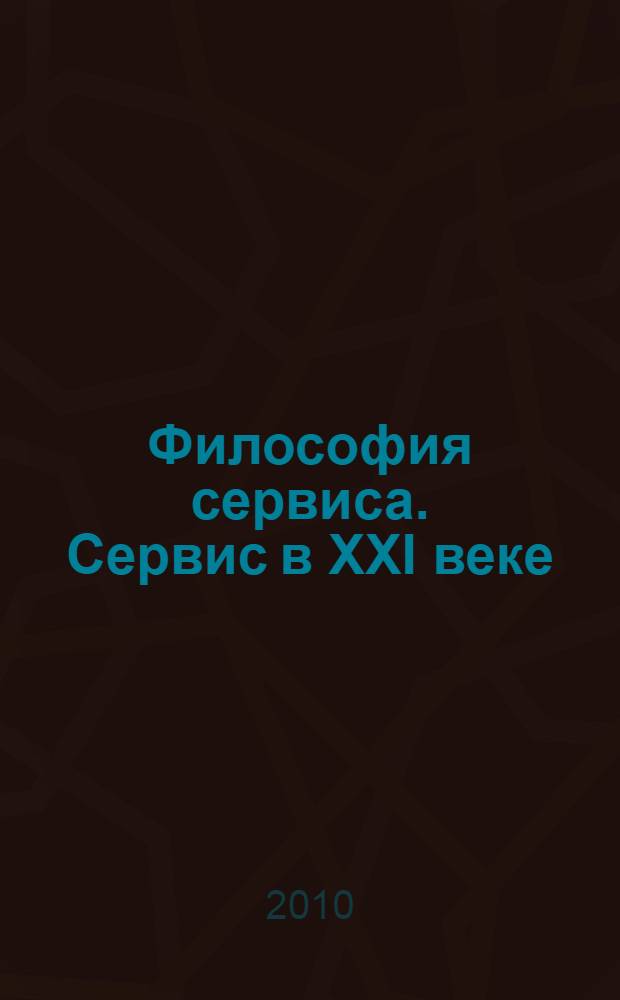 Философия сервиса. Сервис в XXI веке: проблемы и перспективы : научный сборник статей по материалам "круглого стола"